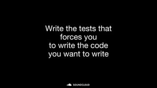 Write the tests that
forces you
to write the code
you want to write
 