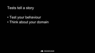 Tests tell a story
• Test your behaviour
• Think about your domain
 