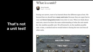 That’s not
a unit test!
 