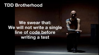 TDD Brotherhood
We swear that:
We will not write a single
line of code before
writing a test
 