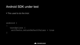 Android SDK under test
• This used to do the trick:
android {
…
testOptions {
unitTests.returnDefaultValues = true
}
 