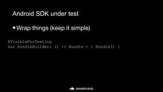 Android SDK under test
•Wrap things (keep it simple)
@VisibleForTesting
var bundleBuilder: () -> Bundle = { Bundle() }
 