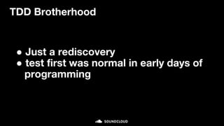 TDD Brotherhood
● Just a rediscovery
● test first was normal in early days of
programming
 