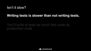 Isn’t it slow?
Writing tests is slower than not writing tests.
You’ll write at least as much test code as
production code
 