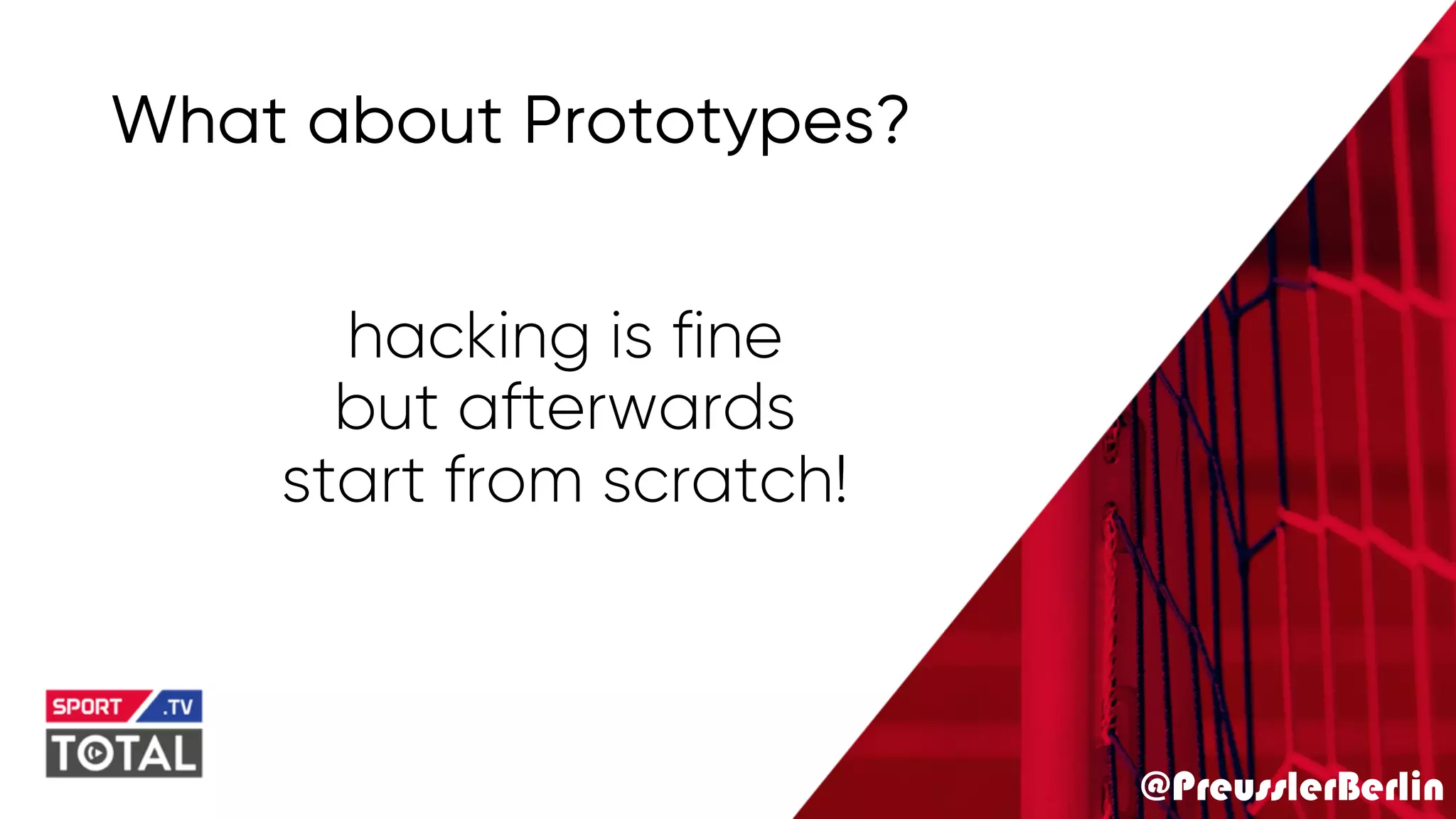 @PreusslerBerlin
What about Prototypes?
hacking is fine
but afterwards
start from scratch!
 