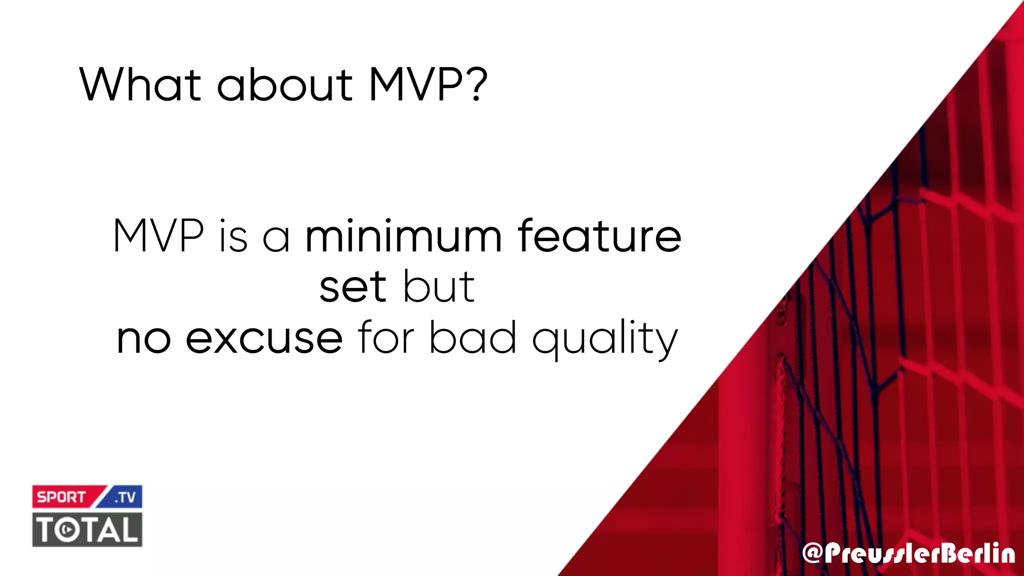 @PreusslerBerlin
What about MVP?
MVP is a minimum feature
set but
no excuse for bad quality
 