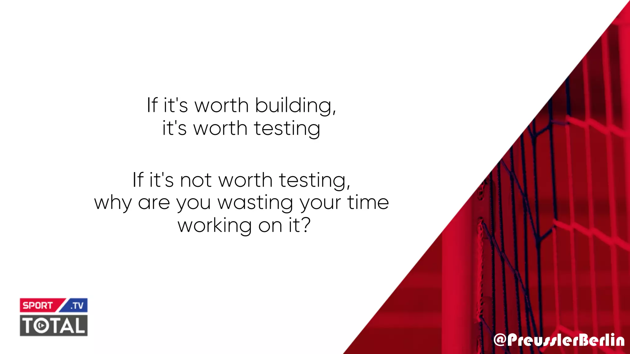 @PreusslerBerlin
If it's worth building,
it's worth testing
If it's not worth testing,
why are you wasting your time
working on it?
 
