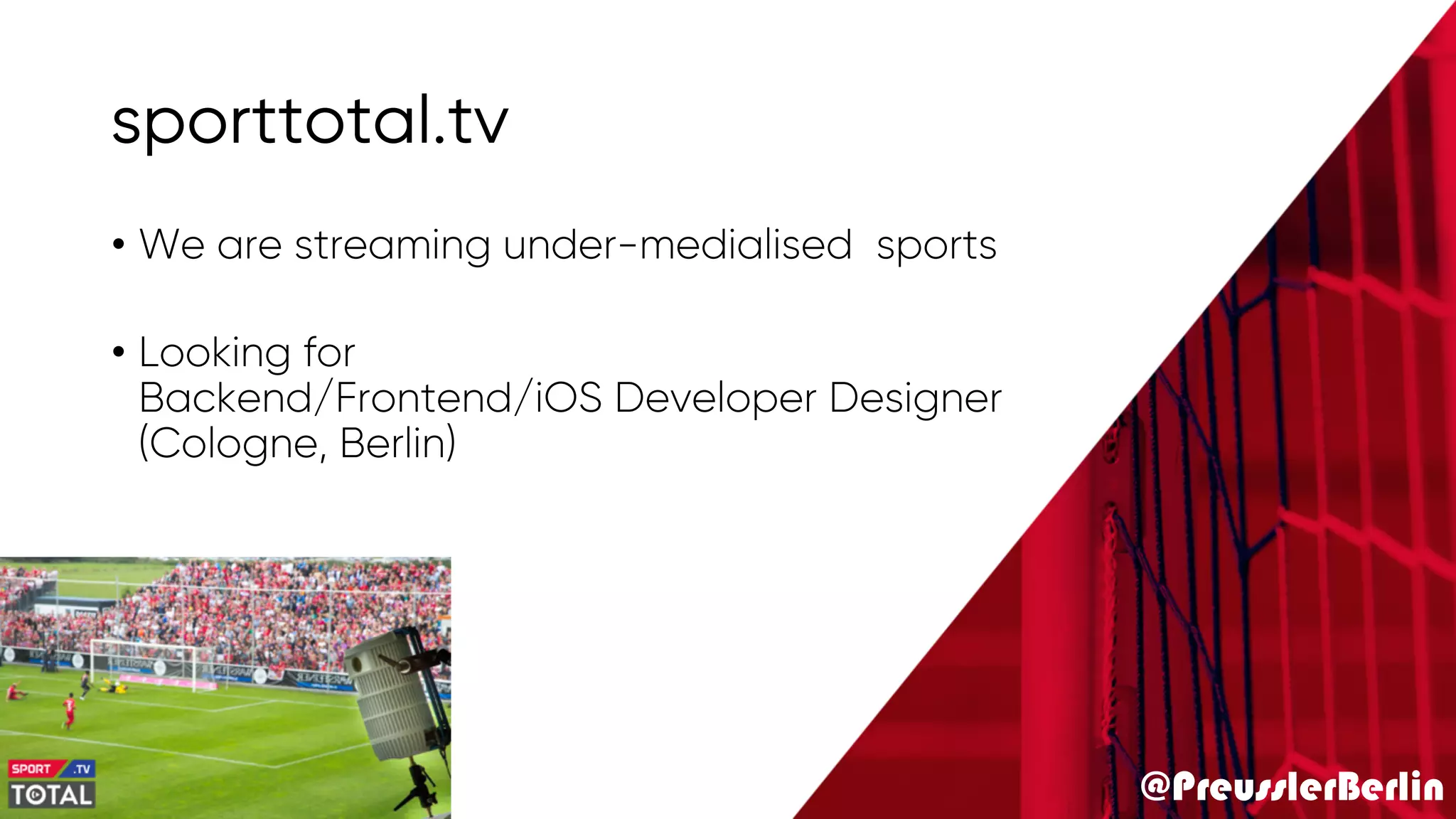 @PreusslerBerlin
sporttotal.tv
• We are streaming under-medialised sports
• Looking for
Backend/Frontend/iOS Developer Designer
(Cologne, Berlin)
 