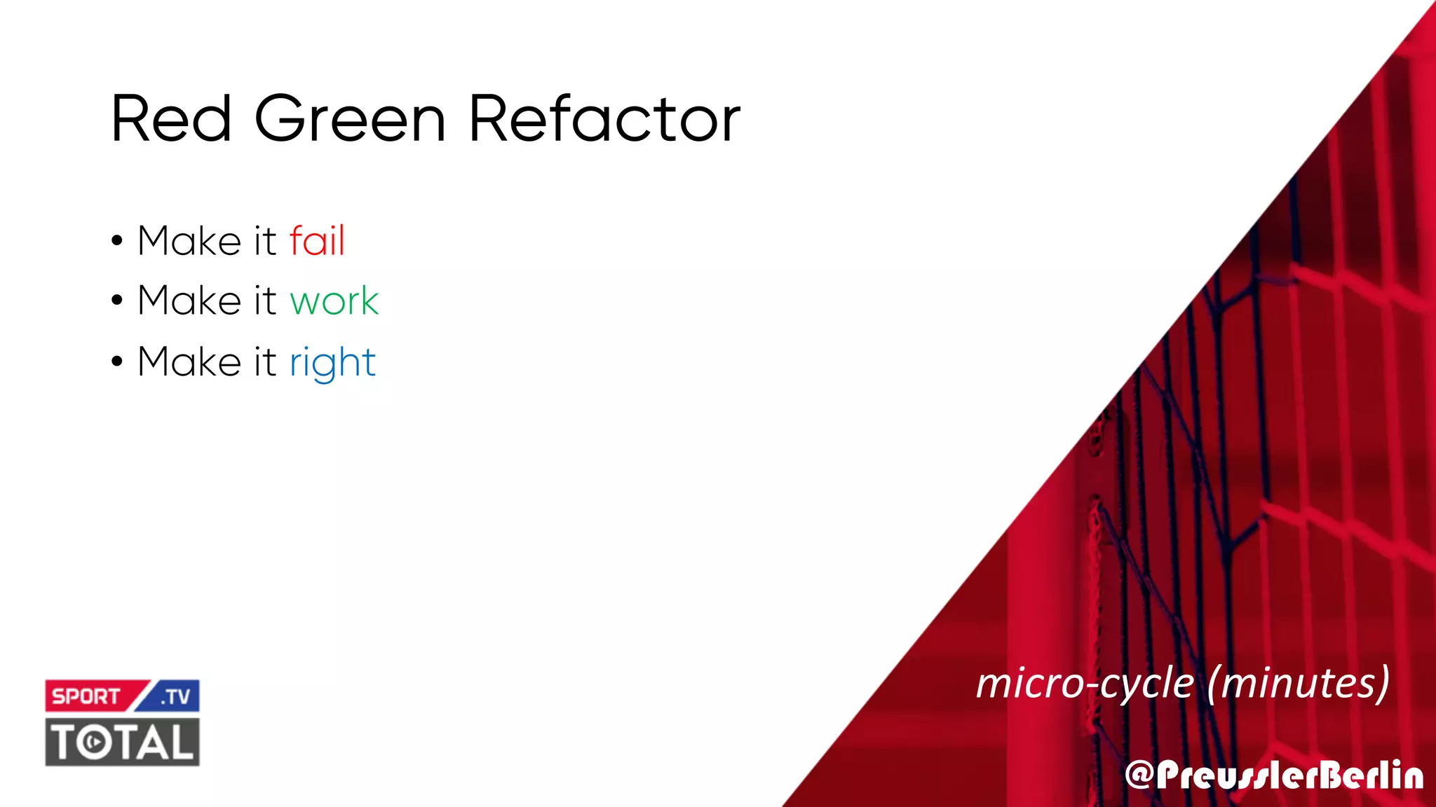 @PreusslerBerlin
Red Green Refactor
• Make it fail
• Make it work
• Make it right
micro-cycle (minutes)
 