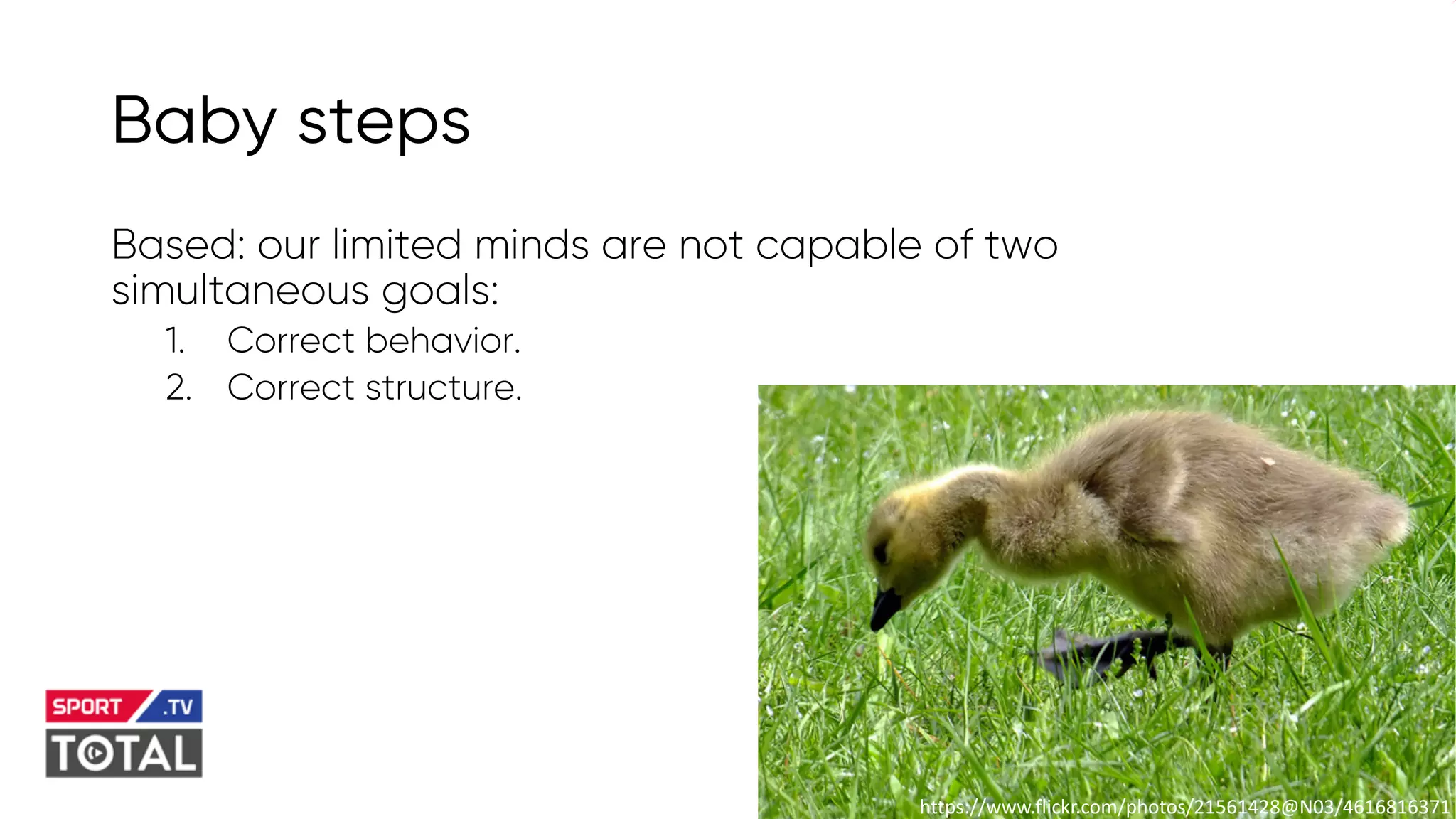 @PreusslerBerlin
Baby steps
Based: our limited minds are not capable of two
simultaneous goals:
1. Correct behavior.
2. Correct structure.
https://www.flickr.com/photos/21561428@N03/4616816371
 