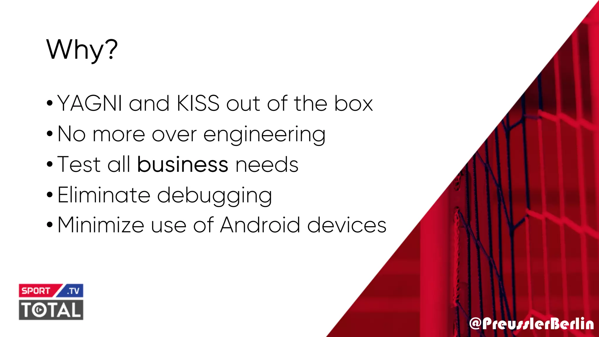 @PreusslerBerlin
Why?
•YAGNI and KISS out of the box
•No more over engineering
•Test all business needs
•Eliminate debugging
•Minimize use of Android devices
 