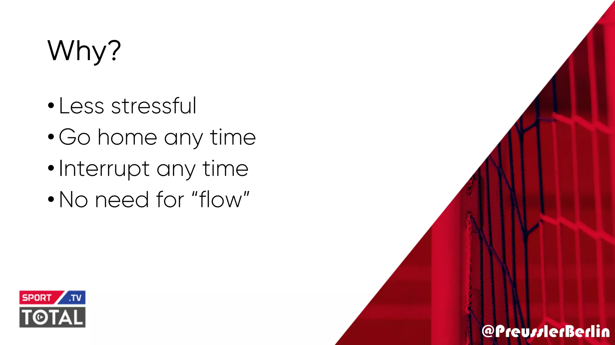 @PreusslerBerlin
Why?
•Less stressful
•Go home any time
•Interrupt any time
•No need for “flow”
 
