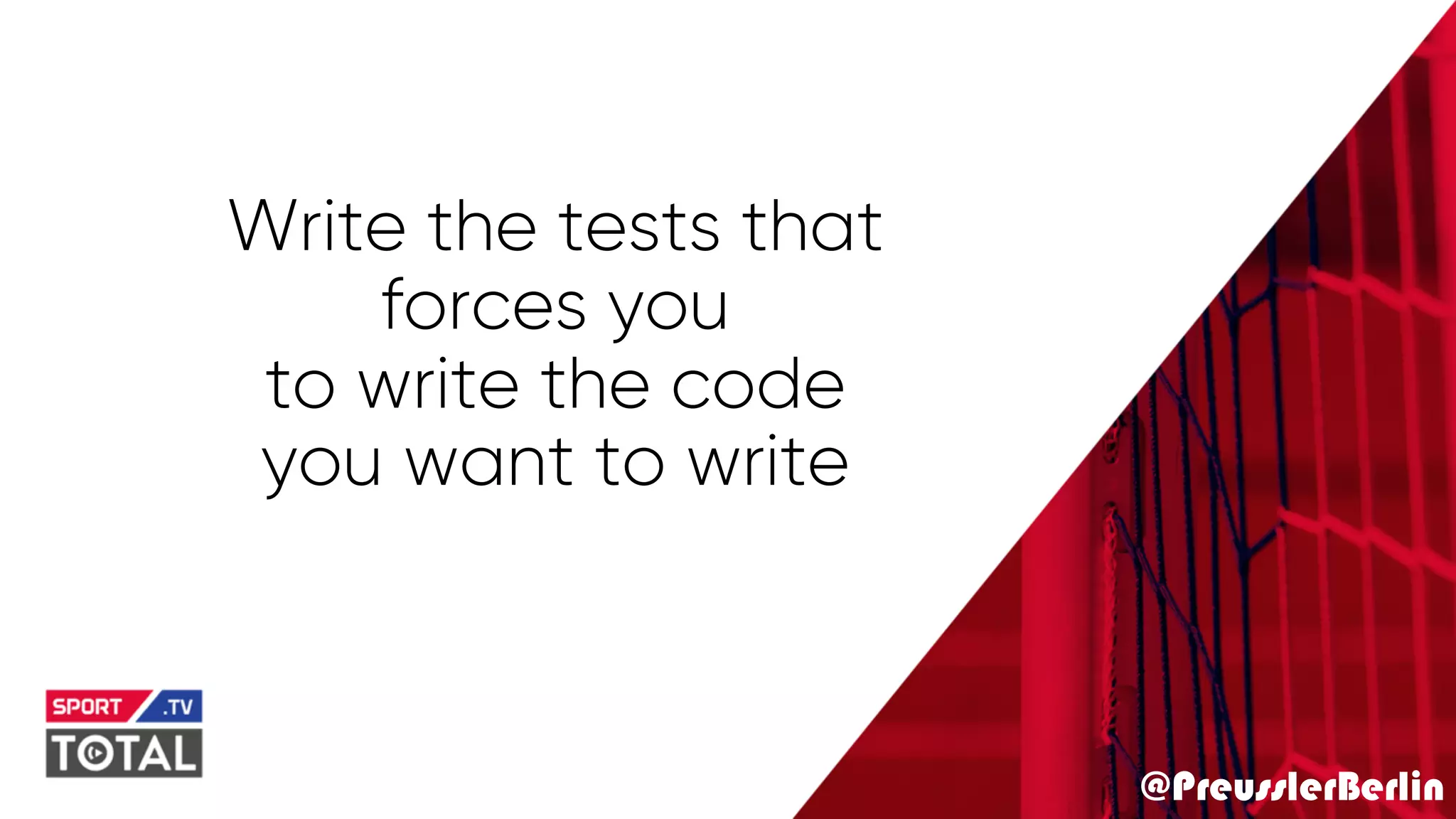 @PreusslerBerlin
Write the tests that
forces you
to write the code
you want to write
 