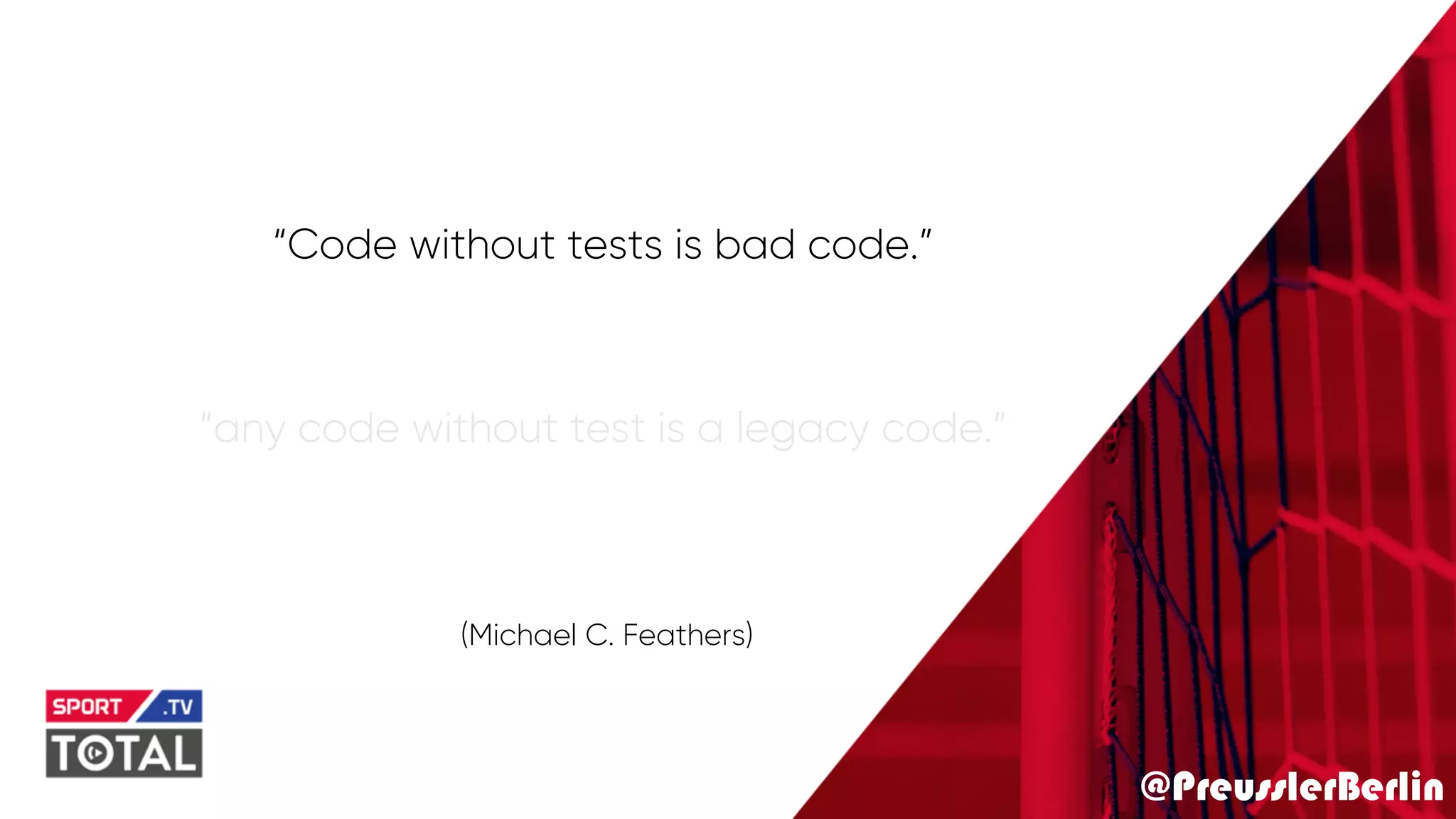 @PreusslerBerlin
“Code without tests is bad code.”
“any code without test is a legacy code.”
(Michael C. Feathers)
 