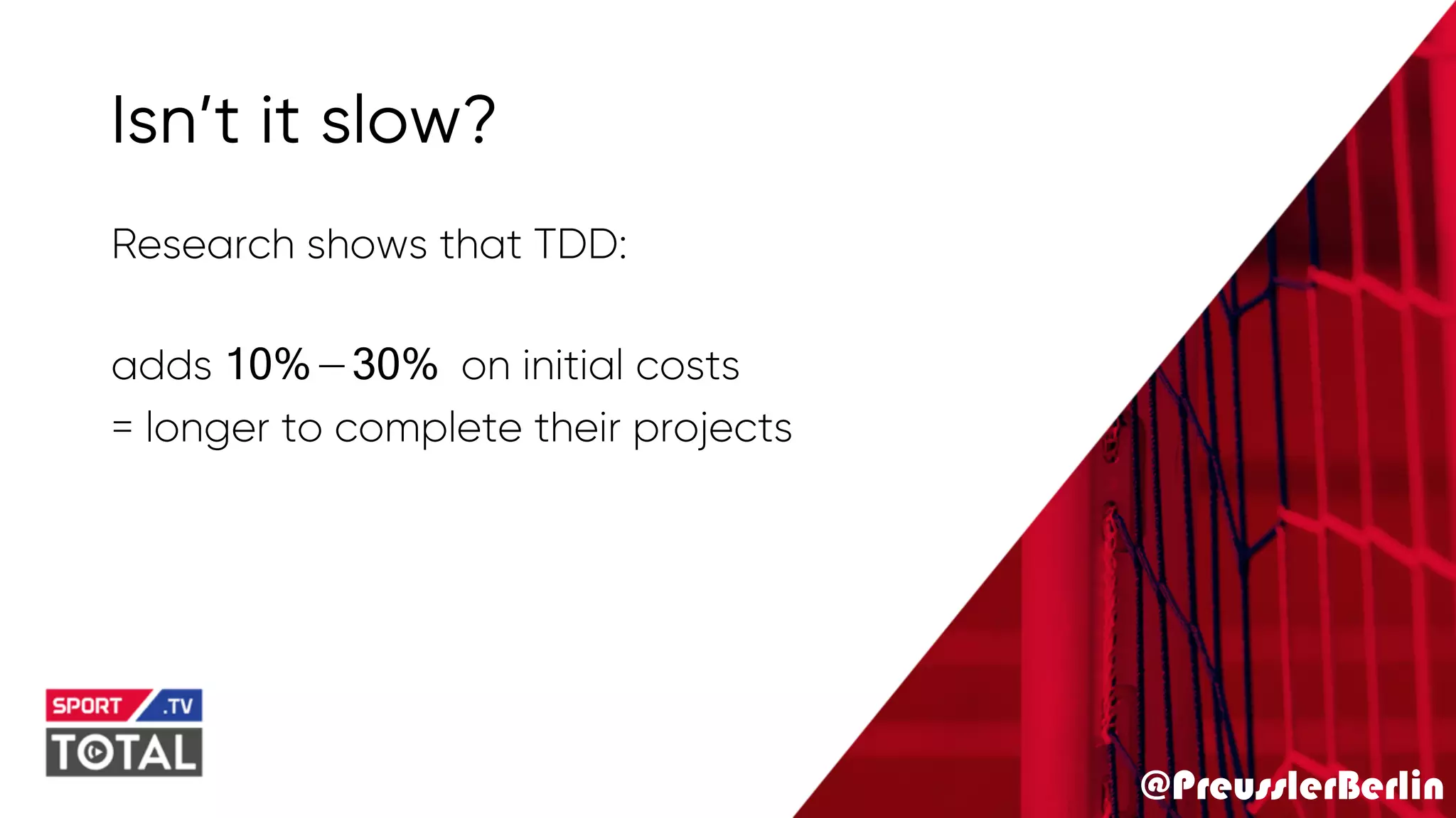 @PreusslerBerlin
Isn’t it slow?
Research shows that TDD:
adds 10%—30% on initial costs
= longer to complete their projects
 