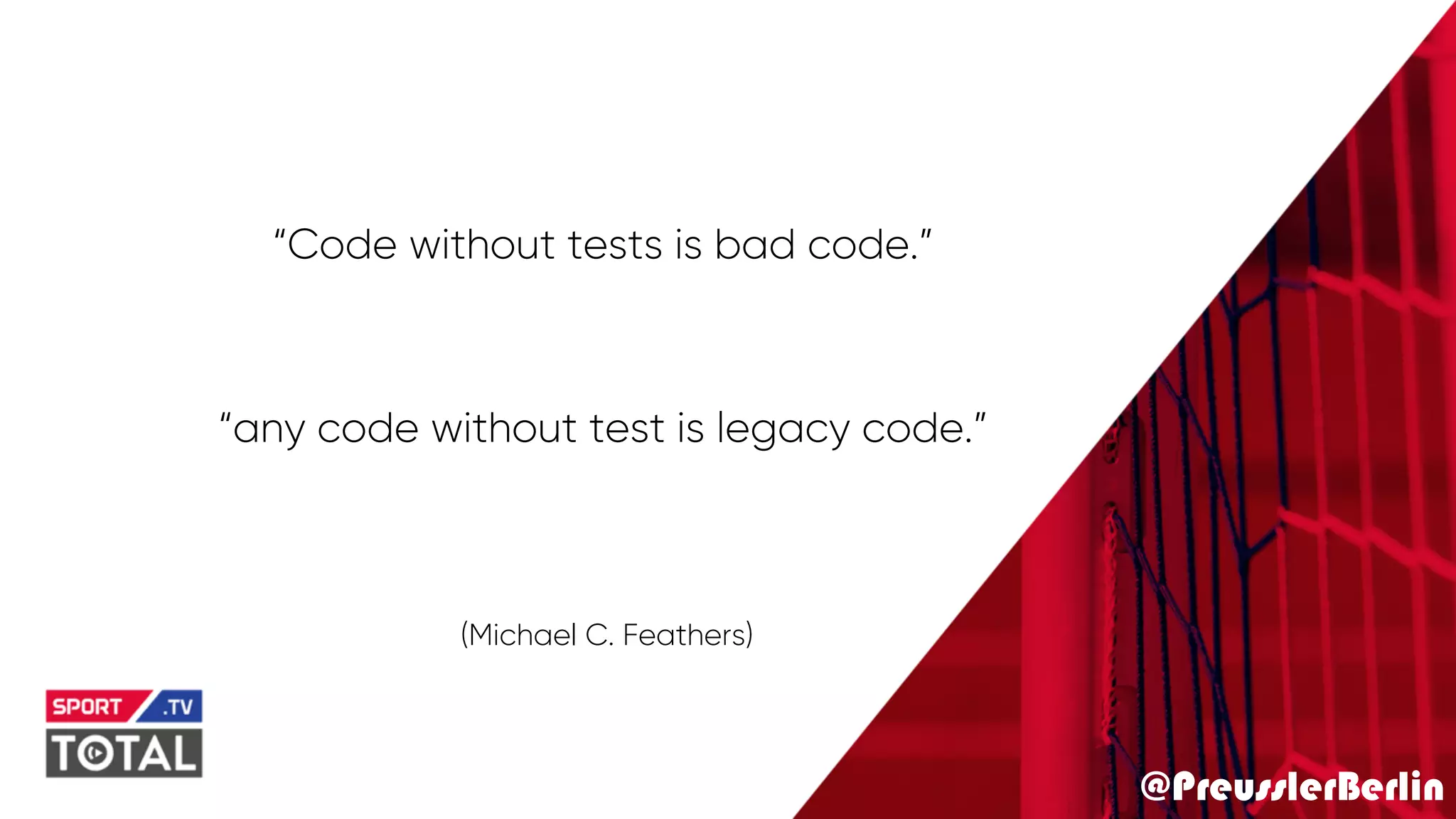 @PreusslerBerlin
“Code without tests is bad code.”
“any code without test is legacy code.”
(Michael C. Feathers)
 