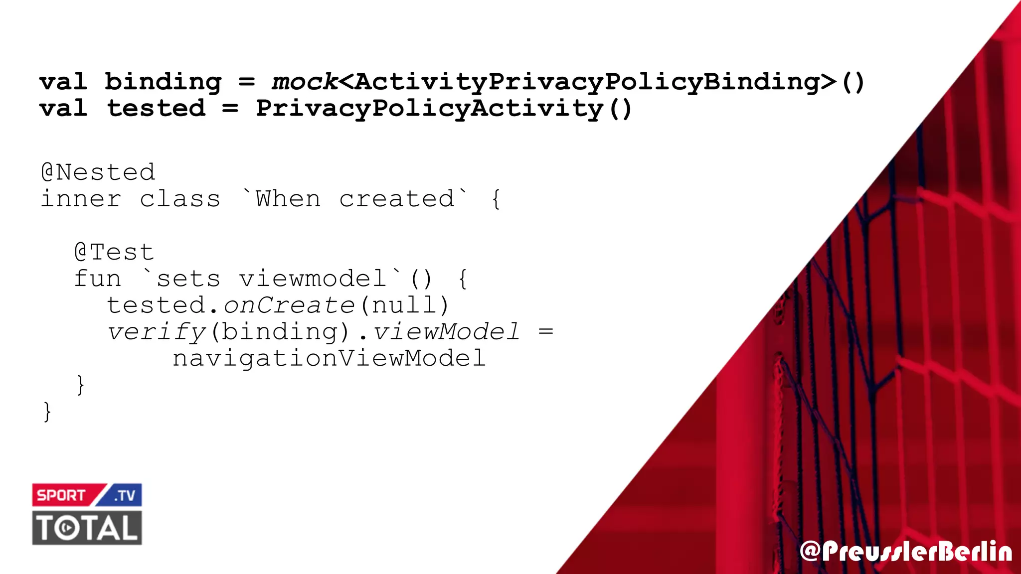 @PreusslerBerlin
val binding = mock<ActivityPrivacyPolicyBinding>()
val tested = PrivacyPolicyActivity()
@Nested
inner class `When created` {
@Test
fun `sets viewmodel`() {
tested.onCreate(null)
verify(binding).viewModel =
navigationViewModel
}
}
 