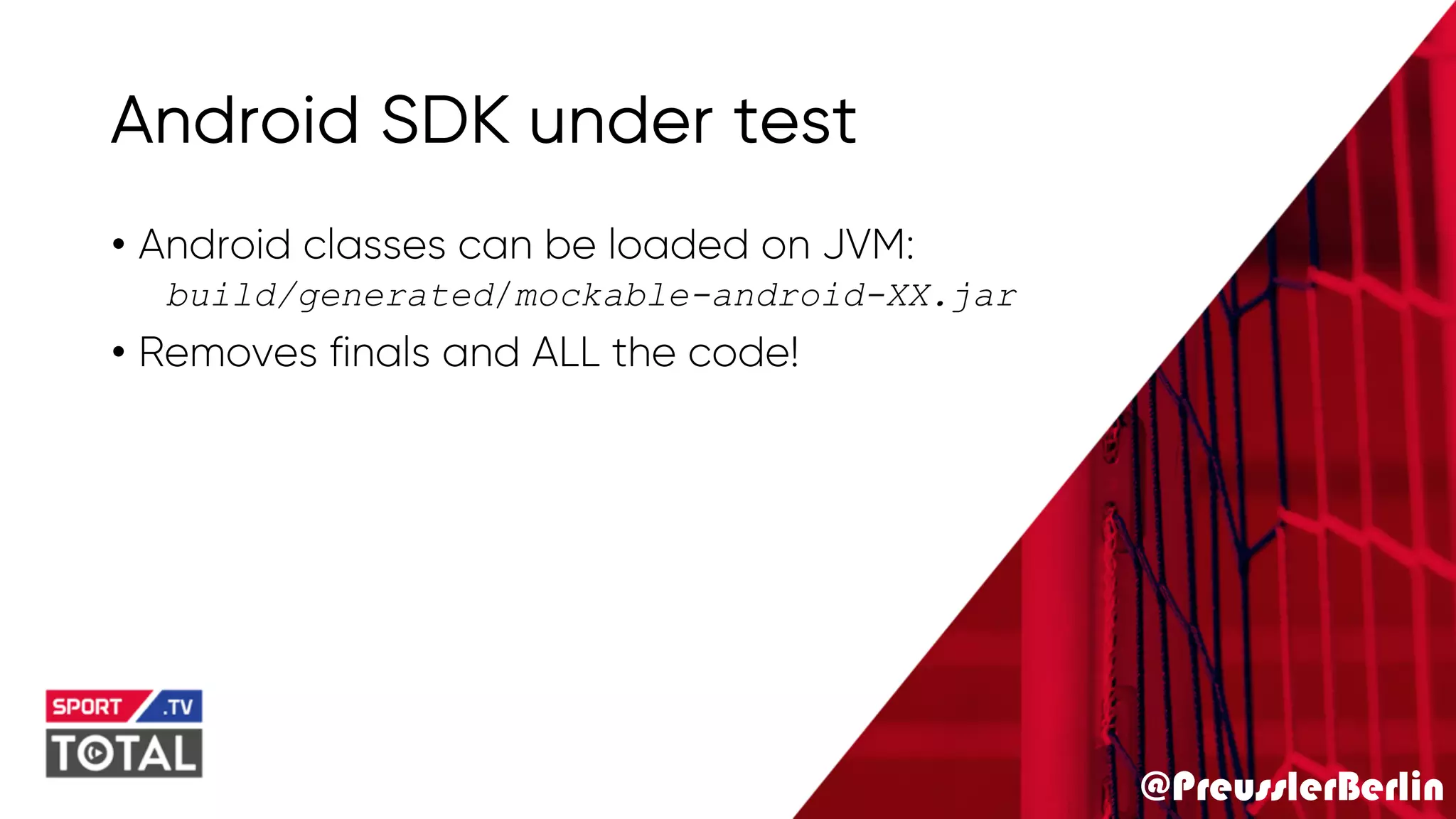 @PreusslerBerlin
Android SDK under test
• Android classes can be loaded on JVM:
build/generated/mockable-android-XX.jar
• Removes finals and ALL the code!
 