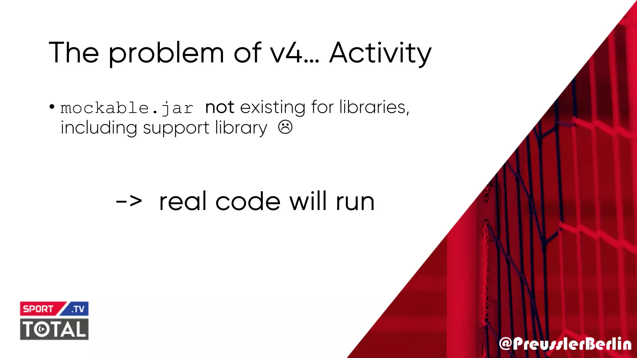 @PreusslerBerlin
The problem of v4… Activity
• mockable.jar not existing for libraries,
including support library L
-> real code will run
 