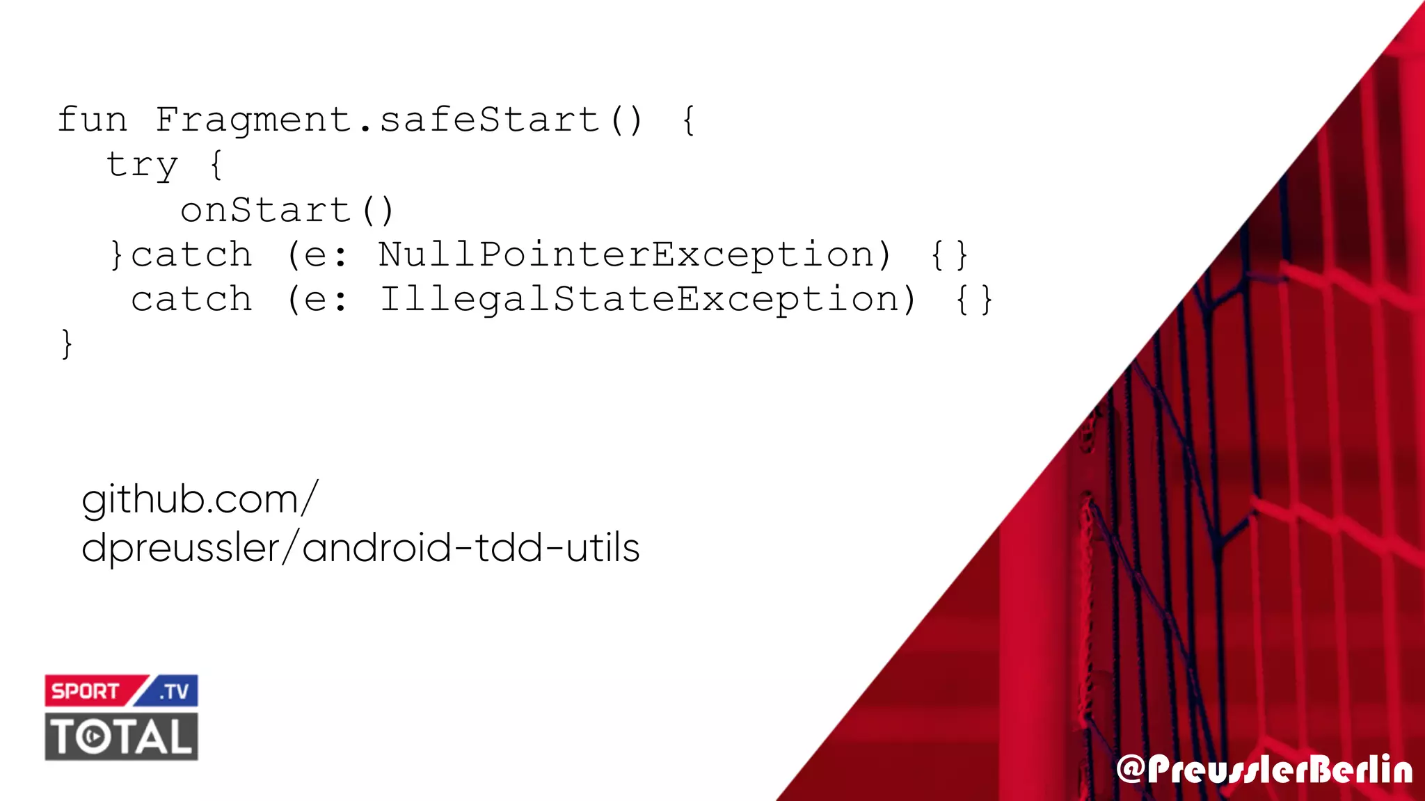 @PreusslerBerlin
fun Fragment.safeStart() {
try {
onStart()
}catch (e: NullPointerException) {}
catch (e: IllegalStateException) {}
}
github.com/
dpreussler/android-tdd-utils
 