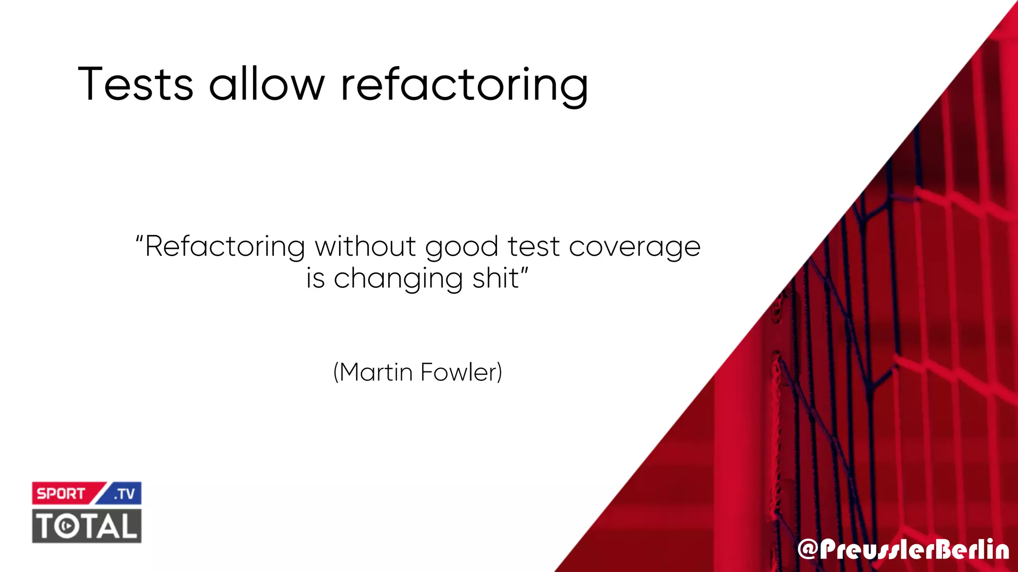 @PreusslerBerlin
Tests allow refactoring
“Refactoring without good test coverage
is changing shit”
(Martin Fowler)
 