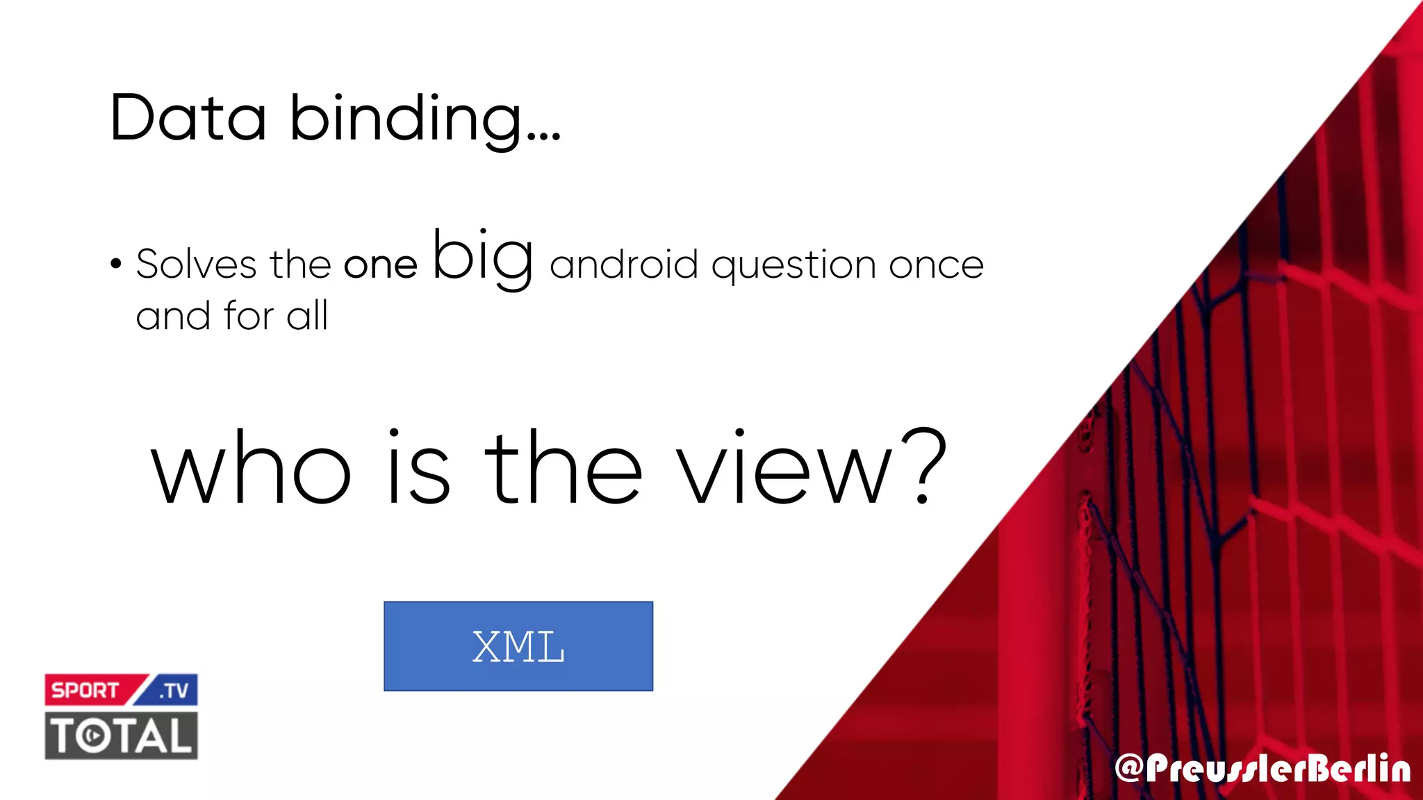 @PreusslerBerlin
Data binding…
who is the view?
• Solves the one big android question once
and for all
XML
 