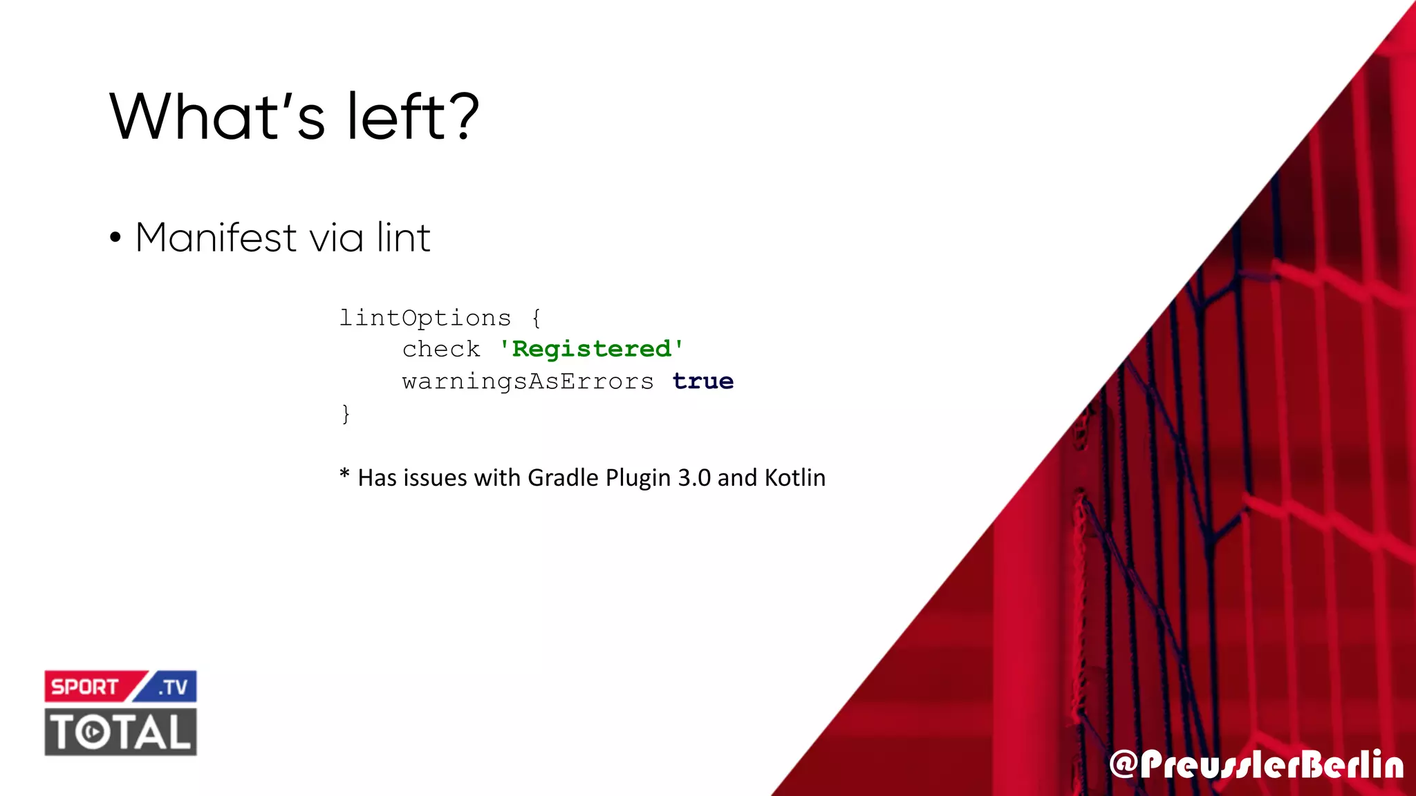 @PreusslerBerlin
What’s left?
• Manifest via lint
lintOptions {
check 'Registered'
warningsAsErrors true
}
* Has issues with Gradle Plugin 3.0 and Kotlin
 