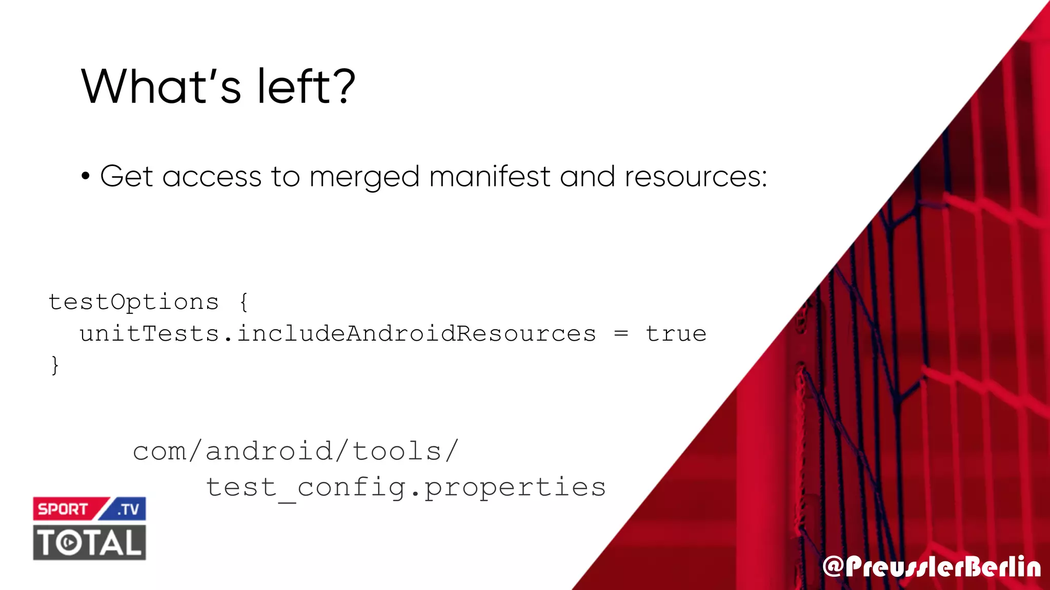 @PreusslerBerlin
What’s left?
• Get access to merged manifest and resources:
testOptions {
unitTests.includeAndroidResources = true
}
com/android/tools/
test_config.properties
 