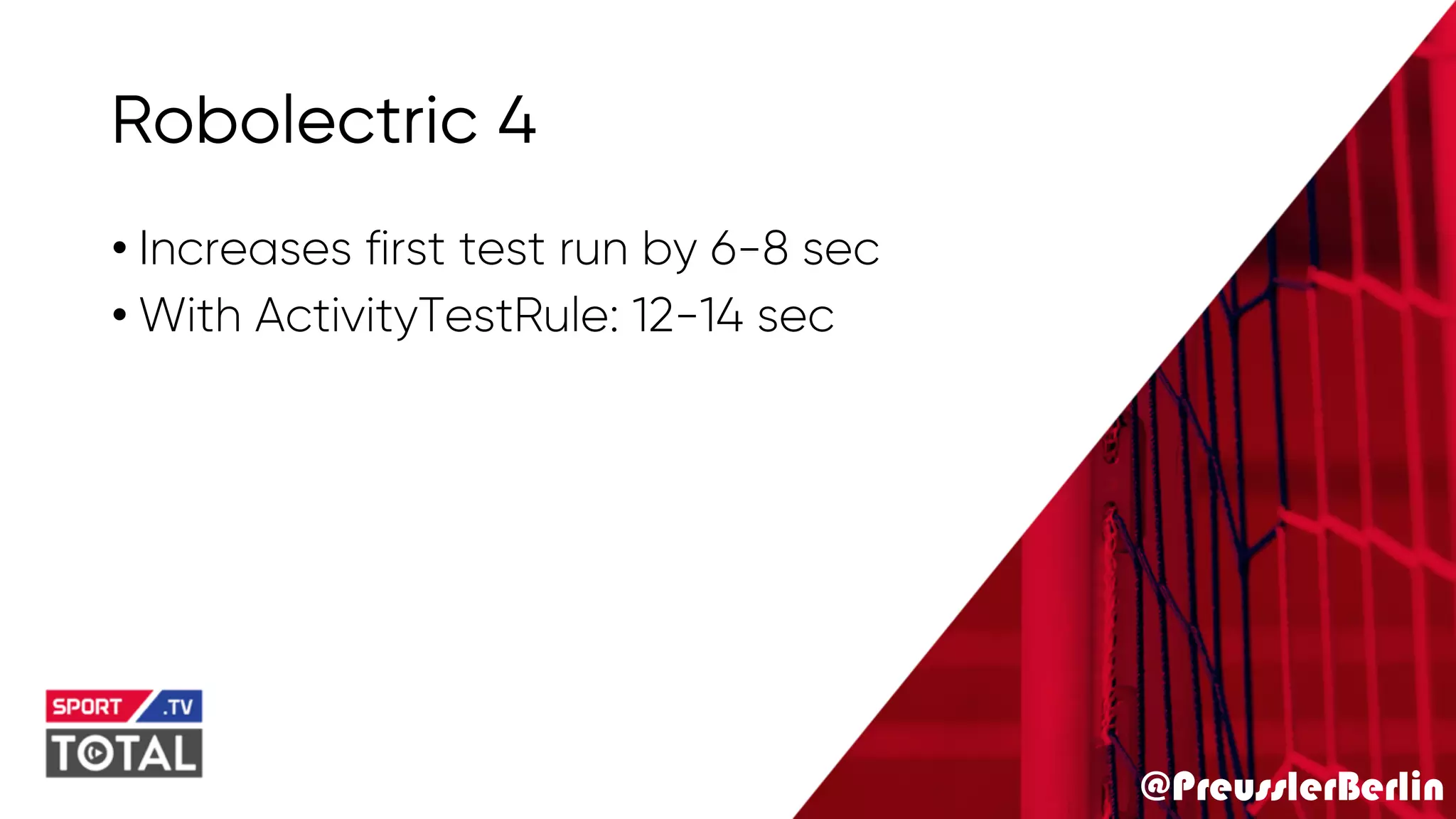 @PreusslerBerlin
Robolectric 4
• Increases first test run by 6-8 sec
• With ActivityTestRule: 12-14 sec
 