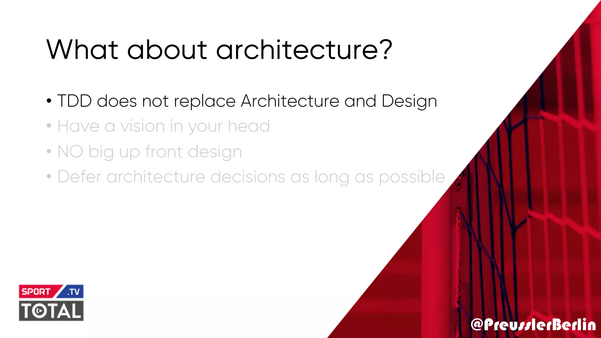 @PreusslerBerlin
What about architecture?
• TDD does not replace Architecture and Design
• Have a vision in your head
• NO big up front design
• Defer architecture decisions as long as possible
 