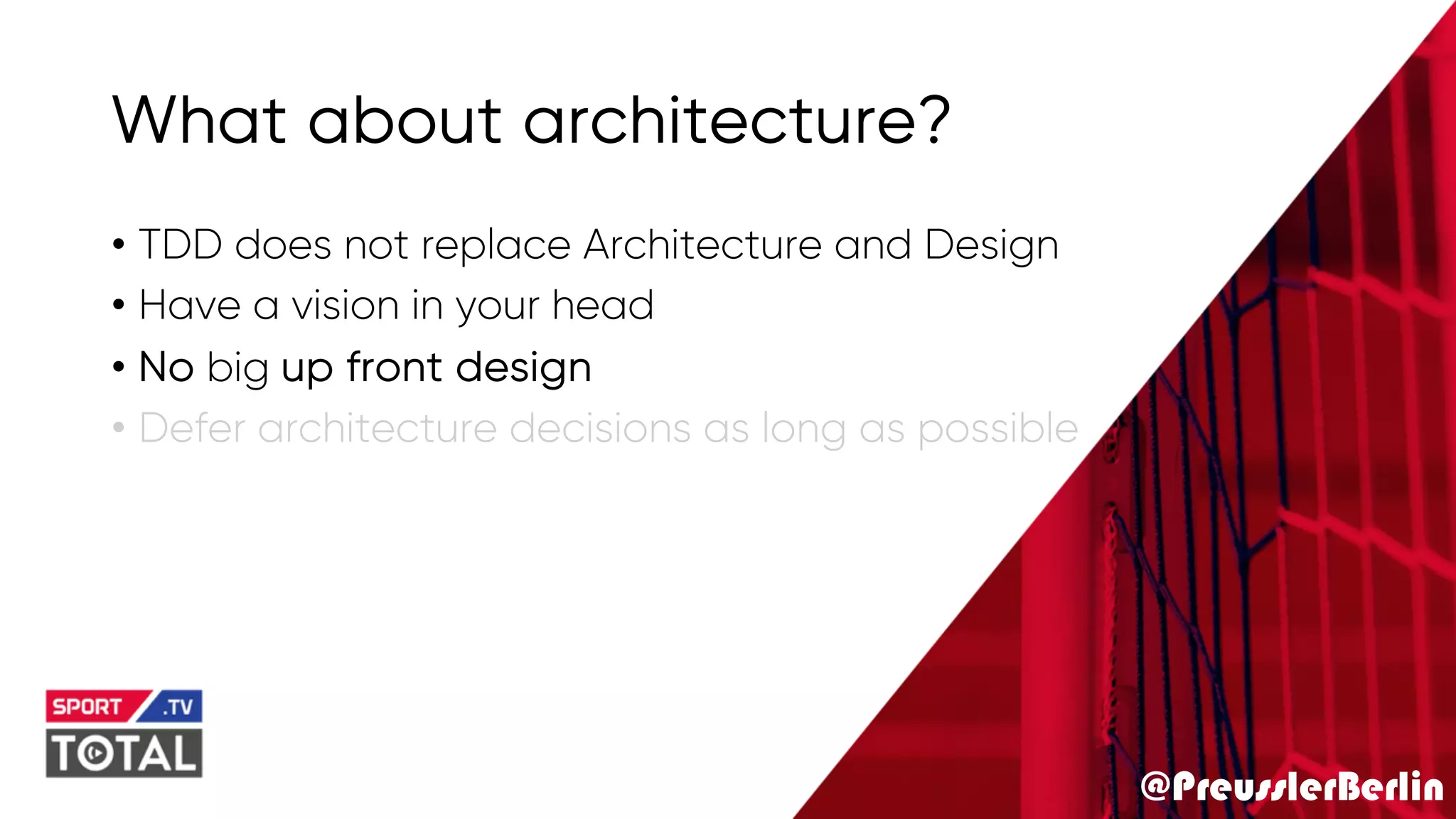 @PreusslerBerlin
What about architecture?
• TDD does not replace Architecture and Design
• Have a vision in your head
• No big up front design
• Defer architecture decisions as long as possible
 