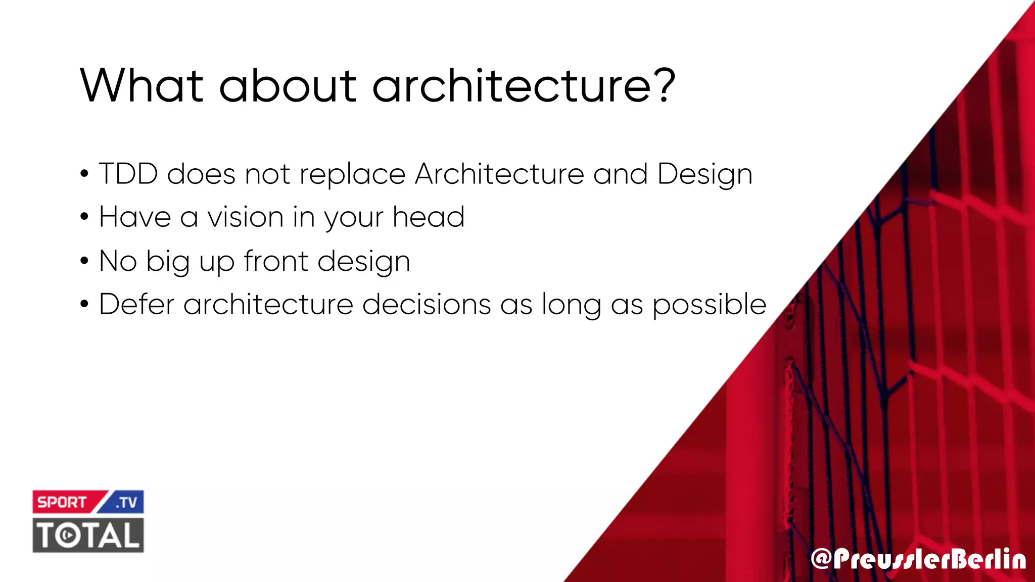 @PreusslerBerlin
What about architecture?
• TDD does not replace Architecture and Design
• Have a vision in your head
• No big up front design
• Defer architecture decisions as long as possible
 