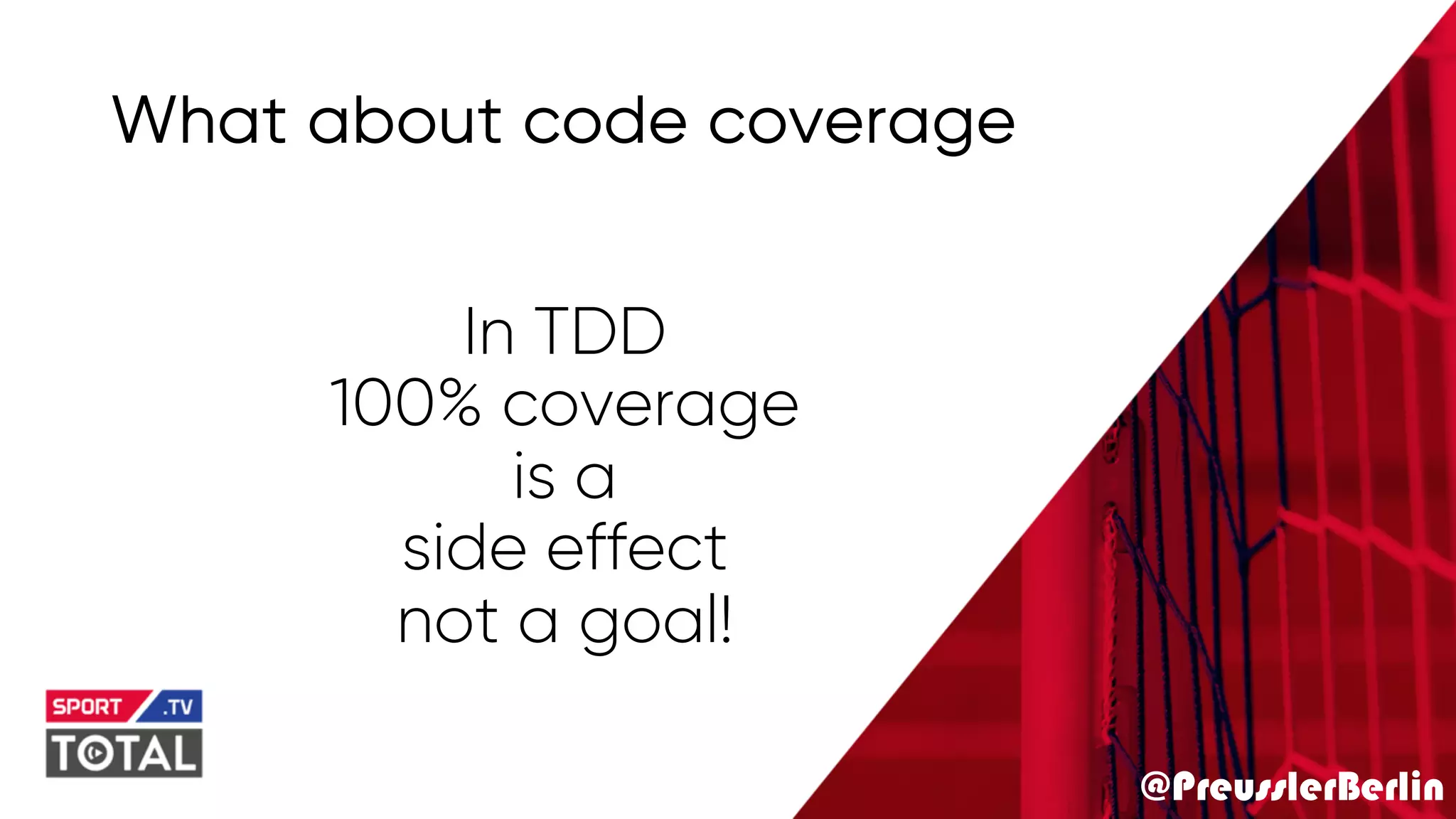 @PreusslerBerlin
What about code coverage
In TDD
100% coverage
is a
side effect
not a goal!
 