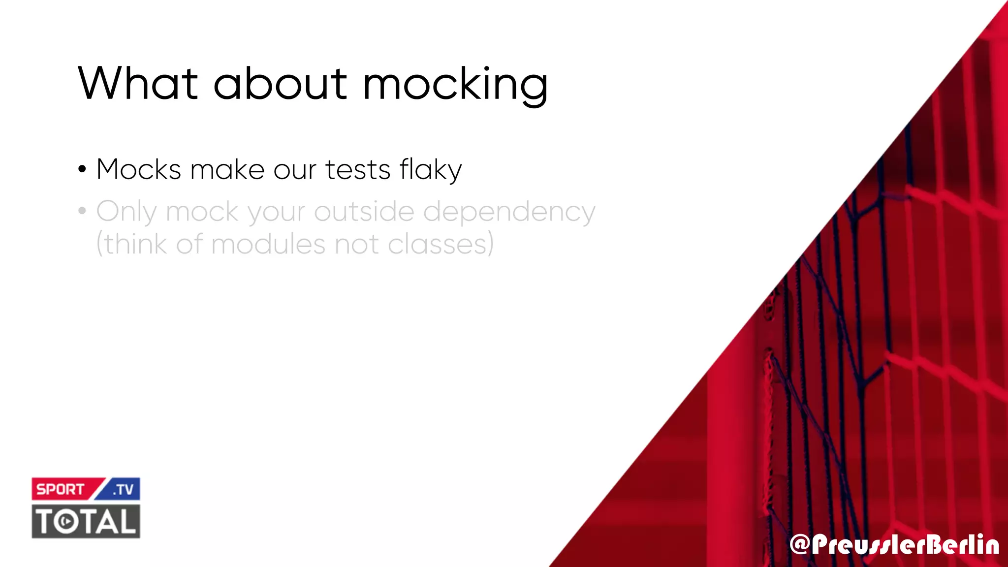 @PreusslerBerlin
What about mocking
• Mocks make our tests flaky
• Only mock your outside dependency
(think of modules not classes)
 