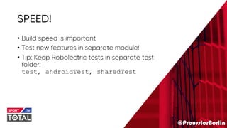 @PreusslerBerlin
SPEED!
• Build speed is important
• Test new features in separate module!
• Tip: Keep Robolectric tests in separate test
folder:
test, androidTest, sharedTest
 