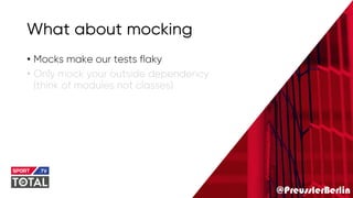 @PreusslerBerlin
What about mocking
• Mocks make our tests flaky
• Only mock your outside dependency
(think of modules not classes)
 
