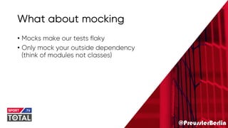 @PreusslerBerlin
What about mocking
• Mocks make our tests flaky
• Only mock your outside dependency
(think of modules not classes)
 