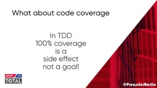 @PreusslerBerlin
What about code coverage
In TDD
100% coverage
is a
side effect
not a goal!
 