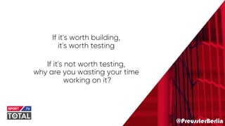 @PreusslerBerlin
If it's worth building,
it's worth testing
If it's not worth testing,
why are you wasting your time
working on it?
 