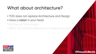 @PreusslerBerlin
What about architecture?
• TDD does not replace Architecture and Design
• Have a vision in your head
• NO big up front design
• Defer architecture decisions as long as possible
 
