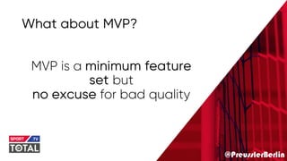 @PreusslerBerlin
What about MVP?
MVP is a minimum feature
set but
no excuse for bad quality
 
