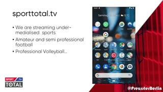 @PreusslerBerlin
sporttotal.tv
• We are streaming under-
medialised sports
• Amateur and semi professional
football
• Professional Volleyball…
 