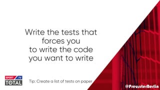 @PreusslerBerlin
Write the tests that
forces you
to write the code
you want to write
Tip: Create a list of tests on paper
 
