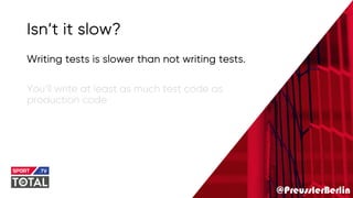 @PreusslerBerlin
Isn’t it slow?
Writing tests is slower than not writing tests.
You’ll write at least as much test code as
production code
 