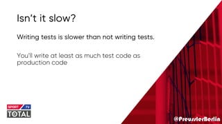@PreusslerBerlin
Isn’t it slow?
Writing tests is slower than not writing tests.
You’ll write at least as much test code as
production code
 