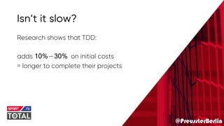 @PreusslerBerlin
Isn’t it slow?
Research shows that TDD:
adds 10%—30% on initial costs
= longer to complete their projects
 