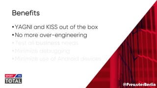 @PreusslerBerlin
Benefits
•YAGNI and KISS out of the box
•No more over-engineering
•Test all business needs
•Minimize debugging
•Minimize use of Android devices
 