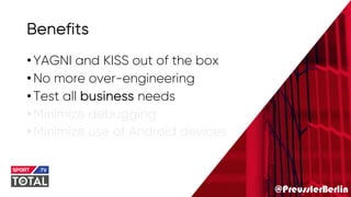 @PreusslerBerlin
Benefits
•YAGNI and KISS out of the box
•No more over-engineering
•Test all business needs
•Minimize debugging
•Minimize use of Android devices
 