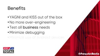 @PreusslerBerlin
Benefits
•YAGNI and KISS out of the box
•No more over-engineering
•Test all business needs
•Minimize debugging
•Minimize use of Android devices
 