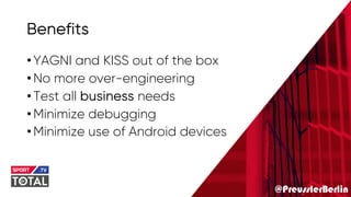 @PreusslerBerlin
Benefits
•YAGNI and KISS out of the box
•No more over-engineering
•Test all business needs
•Minimize debugging
•Minimize use of Android devices
 